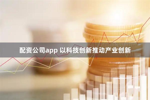 配资公司app 以科技创新推动产业创新