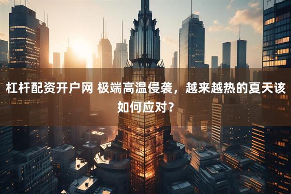 杠杆配资开户网 极端高温侵袭，越来越热的夏天该如何应对？