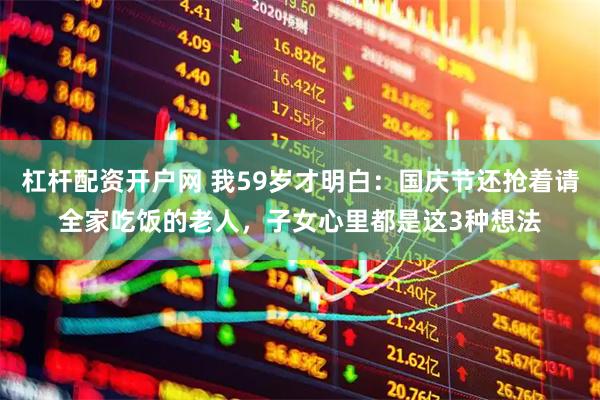 杠杆配资开户网 我59岁才明白：国庆节还抢着请全家吃饭的老人，子女心里都是这3种想法