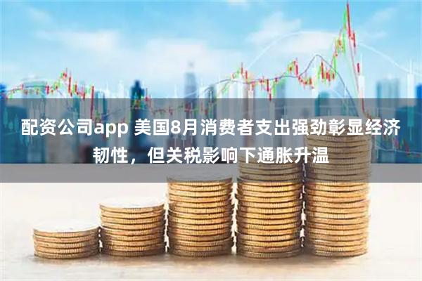 配资公司app 美国8月消费者支出强劲彰显经济韧性,但关税影响下通胀升温