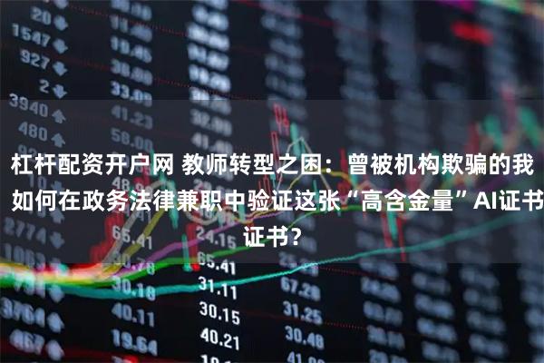 杠杆配资开户网 教师转型之困：曾被机构欺骗的我，如何在政务法律兼职中验证这张“高含金量”AI证书？