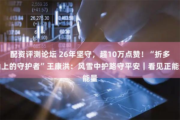 配资评测论坛 26年坚守，超10万点赞！“折多山上的守护者”王康洪：风雪中护路守平安｜看见正能量