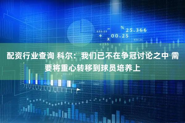 配资行业查询 科尔：我们已不在争冠讨论之中 需要将重心转移到球员培养上