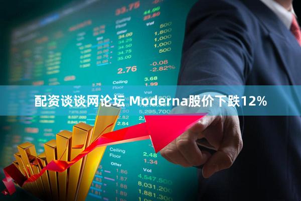 配资谈谈网论坛 Moderna股价下跌12%